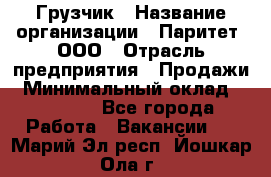 Грузчик › Название организации ­ Паритет, ООО › Отрасль предприятия ­ Продажи › Минимальный оклад ­ 24 000 - Все города Работа » Вакансии   . Марий Эл респ.,Йошкар-Ола г.